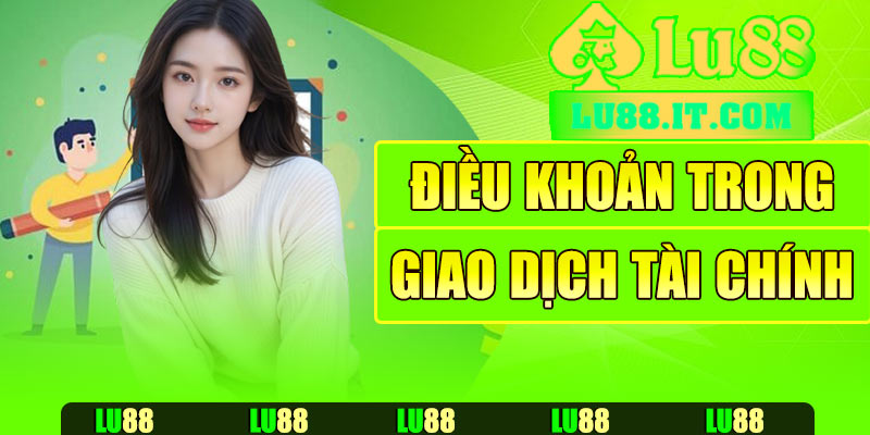 Điều khoản trong giao dịch tài chính tại Lu88