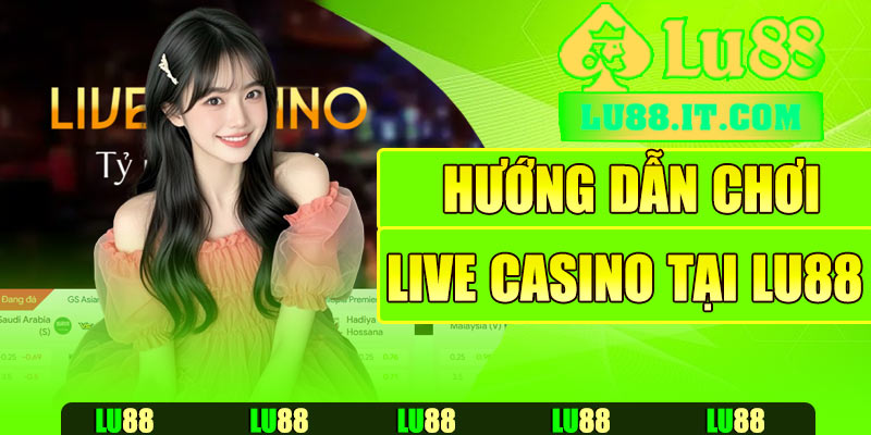 Hướng dẫn chơi Live Casino tại Lu88