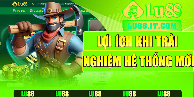 Lợi ích thiết thực khi trải nghiệm hệ thống Lu88 mới