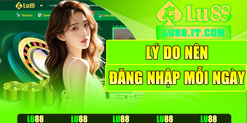 Lý do nên đăng nhập Lu88 mỗi ngày