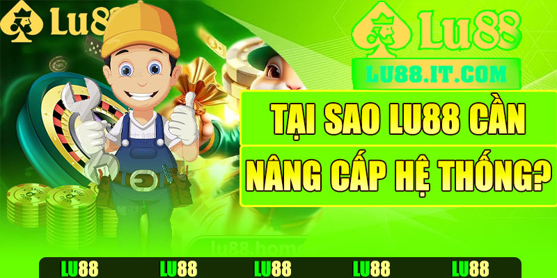 Tại sao Lu88 cần nâng cấp hệ thống?